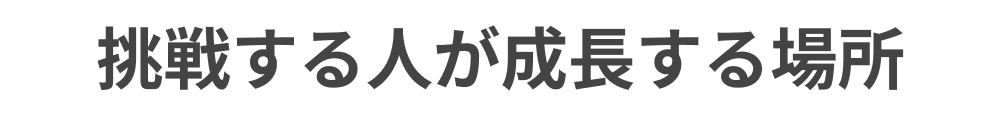 挑戦する人が成長する場所